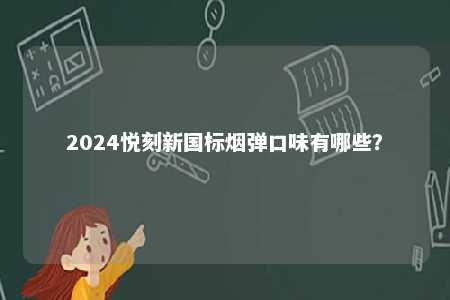 2024悦刻新国标烟弹口味有哪些	？ 